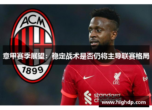 意甲赛季展望:稳定战术是否仍将主导联赛格局 意甲赛季展望:稳定战术是否仍将主导联赛格局