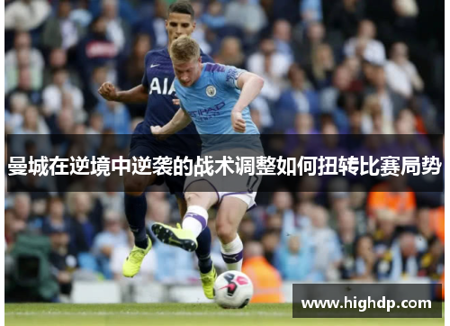 曼城在逆境中逆袭的战术调整如何扭转比赛局势 曼城在逆境中逆袭的战术调整如何扭转比赛局势
