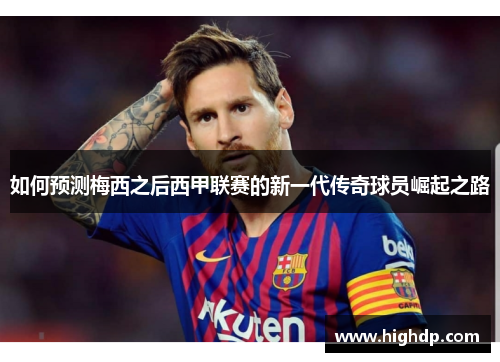 如何预测梅西之后西甲联赛的新一代传奇球员崛起之路 如何预测梅西之后西甲联赛的新一代传奇球员崛起之路