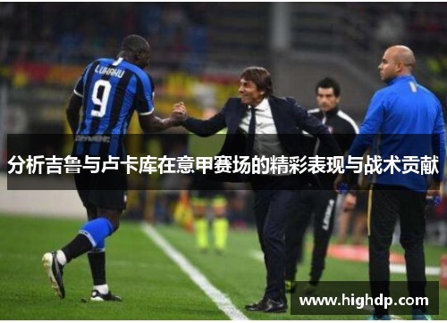 分析吉鲁与卢卡库在意甲赛场的精彩表现与战术贡献 分析吉鲁与卢卡库在意甲赛场的精彩表现与战术贡献