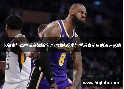 卡鲁索与杰林威廉姆斯伤退对球队战术与季后赛前景的深远影响 卡鲁索与杰林威廉姆斯伤退对球队战术与季后赛前景的深远影响