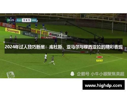 2024年过人技巧新星:库杜斯、亚马尔与穆西亚拉的精彩表现 2024年过人技巧新星:库杜斯、亚马尔与穆西亚拉的精彩表现