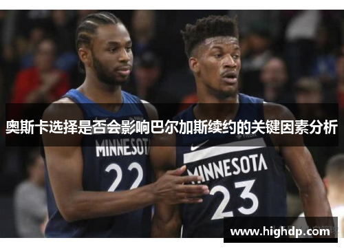 奥斯卡选择是否会影响巴尔加斯续约的关键因素分析 奥斯卡选择是否会影响巴尔加斯续约的关键因素分析