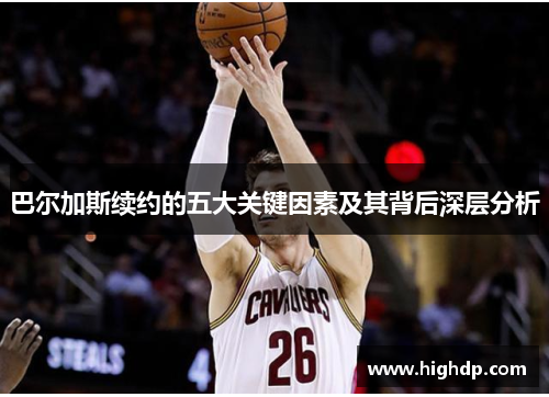 巴尔加斯续约的五大关键因素及其背后深层分析 巴尔加斯续约的五大关键因素及其背后深层分析