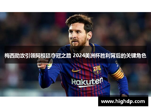 梅西助攻引领阿根廷夺冠之路 2024美洲杯胜利背后的关键角色