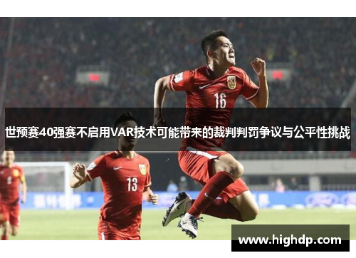 世预赛40强赛不启用VAR技术可能带来的裁判判罚争议与公平性挑战 世预赛40强赛不启用VAR技术可能带来的裁判判罚争议与公平性挑战