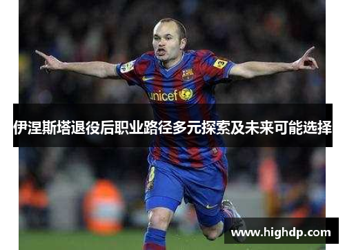 伊涅斯塔退役后职业路径多元探索及未来可能选择