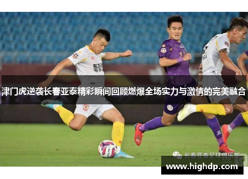 津门虎逆袭长春亚泰精彩瞬间回顾燃爆全场实力与激情的完美融合 津门虎逆袭长春亚泰精彩瞬间回顾燃爆全场实力与激情的完美融合