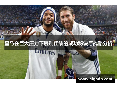 皇马在巨大压力下屡创佳绩的成功秘诀与战略分析 皇马在巨大压力下屡创佳绩的成功秘诀与战略分析