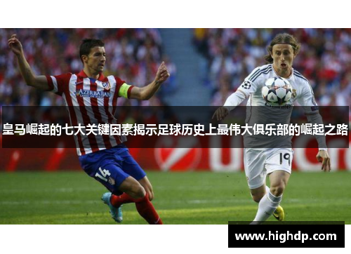 皇马崛起的七大关键因素揭示足球历史上最伟大俱乐部的崛起之路 皇马崛起的七大关键因素揭示足球历史上最伟大俱乐部的崛起之路