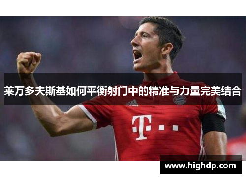 莱万多夫斯基如何平衡射门中的精准与力量完美结合 莱万多夫斯基如何平衡射门中的精准与力量完美结合
