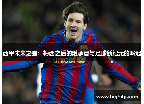 西甲未来之星：梅西之后的继承者与足球新纪元的崛起