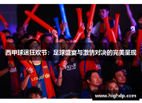 西甲球迷狂欢节:足球盛宴与激情对决的完美呈现 西甲球迷狂欢节:足球盛宴与激情对决的完美呈现