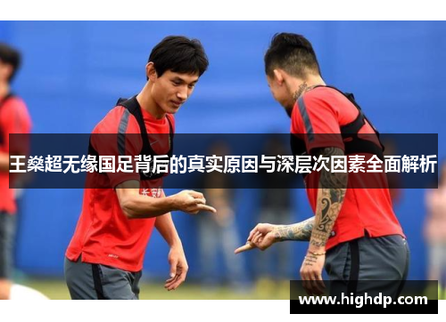 王燊超无缘国足背后的真实原因与深层次因素全面解析 王燊超无缘国足背后的真实原因与深层次因素全面解析