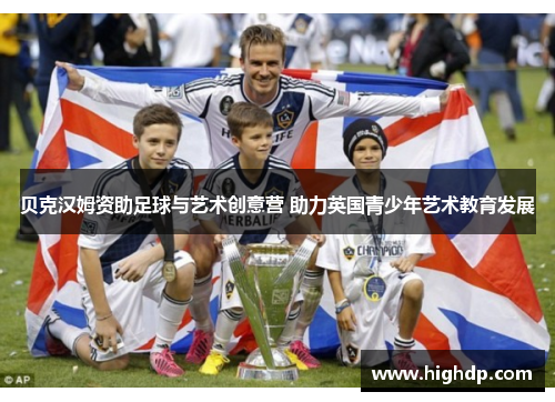贝克汉姆资助足球与艺术创意营 助力英国青少年艺术教育发展 贝克汉姆资助足球与艺术创意营 助力英国青少年艺术教育发展