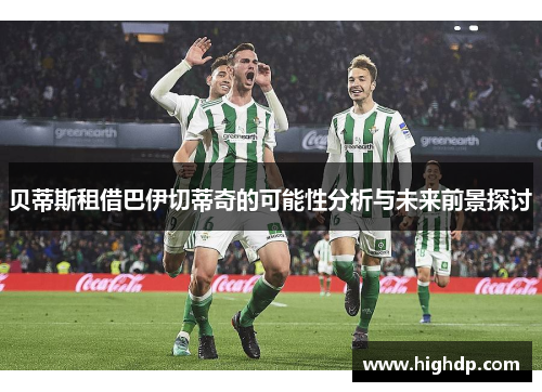 贝蒂斯租借巴伊切蒂奇的可能性分析与未来前景探讨 贝蒂斯租借巴伊切蒂奇的可能性分析与未来前景探讨