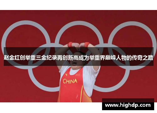 赵金红创举重三金纪录再创新高成为举重界巅峰人物的传奇之路 赵金红创举重三金纪录再创新高成为举重界巅峰人物的传奇之路