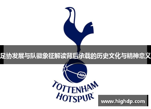 足协发展与队徽象征解读背后承载的历史文化与精神意义 足协发展与队徽象征解读背后承载的历史文化与精神意义
