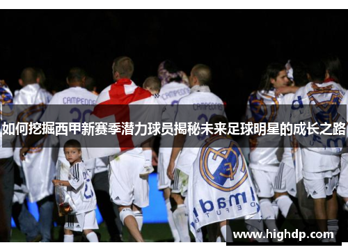 如何挖掘西甲新赛季潜力球员揭秘未来足球明星的成长之路