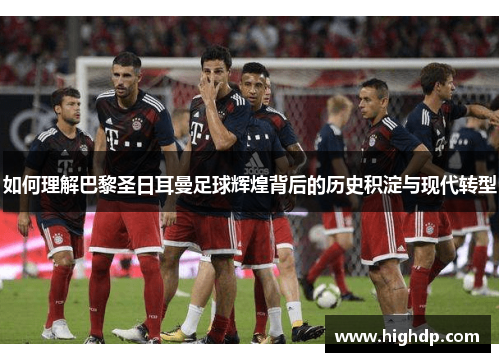 如何理解巴黎圣日耳曼足球辉煌背后的历史积淀与现代转型