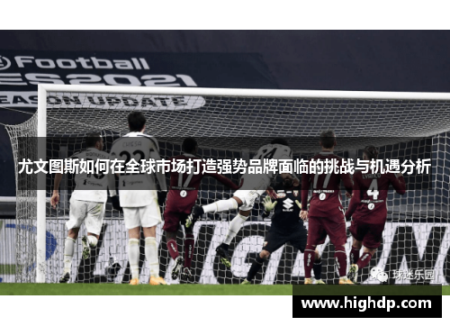 尤文图斯如何在全球市场打造强势品牌面临的挑战与机遇分析