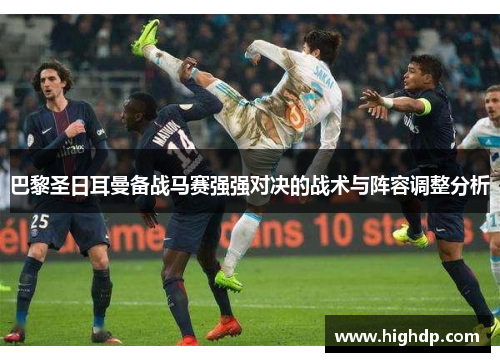 巴黎圣日耳曼备战马赛强强对决的战术与阵容调整分析