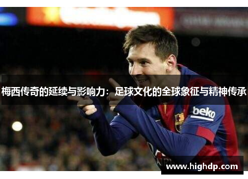 梅西传奇的延续与影响力：足球文化的全球象征与精神传承